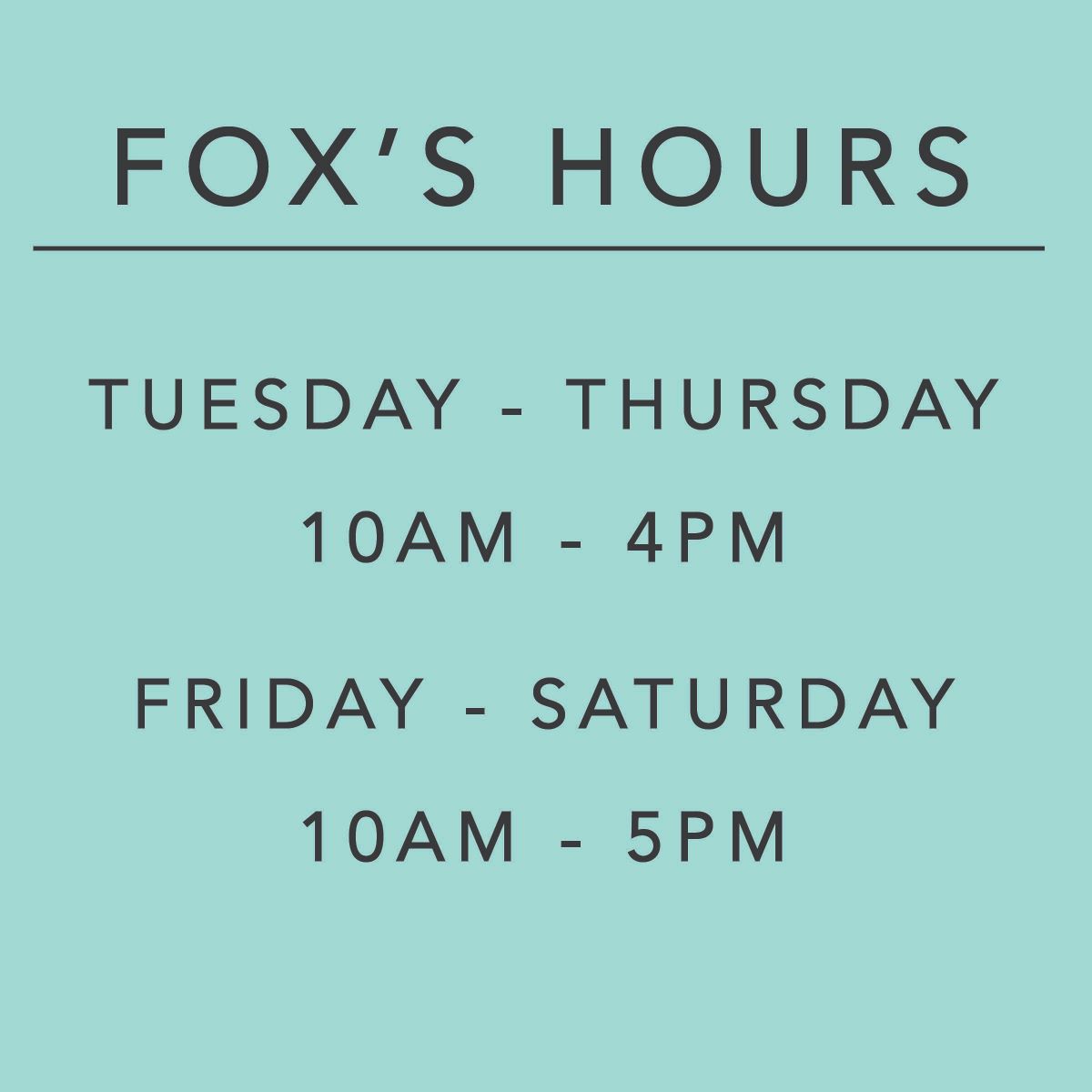 "Fox's Hours Tuesday - Thursday 10 - 4 Friday - Saturday 10-5" written in black lettering on an aqua background